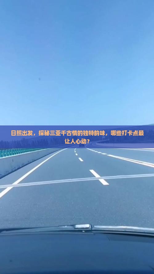 日照出发，探秘三亚千古情的独特韵味，哪些打卡点最让人心动？
