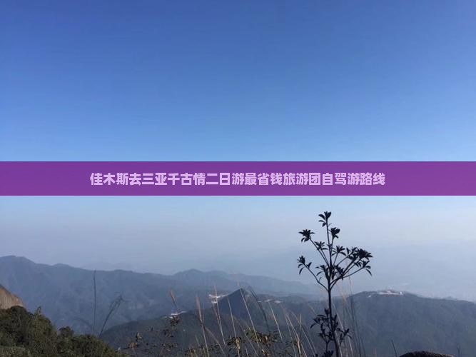 佳木斯去三亚千古情二日游最省钱旅游团自驾游路线