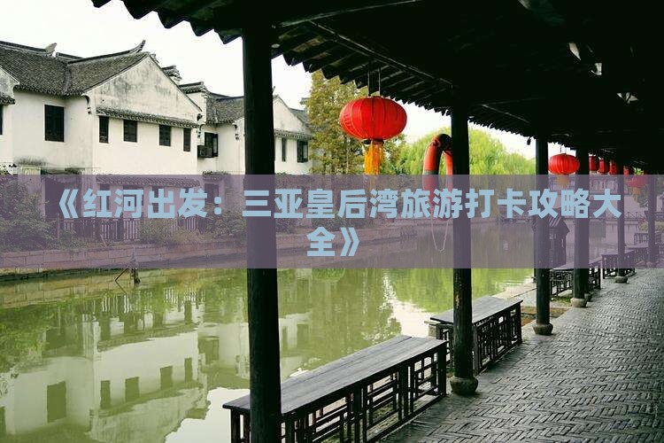 《红河出发：三亚皇后湾旅游打卡攻略大全》