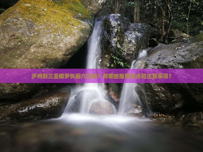 泸州到三亚椰梦长廊六日游？有哪些推荐景点和注意事项？
