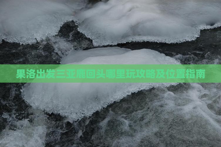 果洛出发三亚鹿回头哪里玩攻略及位置指南
