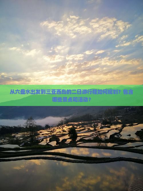从六盘水出发到三亚西岛的二日游行程如何规划？包含哪些景点和活动？