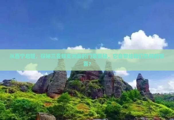 从西宁启程，探秘三亚蜈支洲岛的门票奥秘，它会带给我们怎样的惊喜？