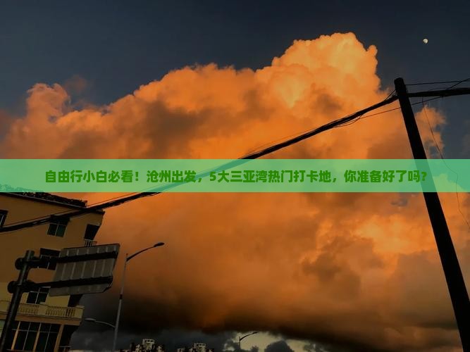 自由行小白必看！沧州出发，5大三亚湾热门打卡地，你准备好了吗？
