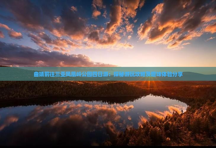 曲靖前往三亚凤凰岭公园四日游：探秘游玩攻略及趣味体验分享