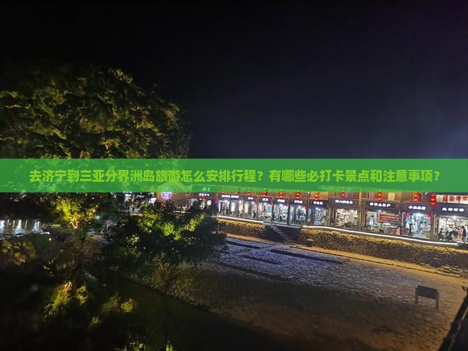 去济宁到三亚分界洲岛旅游怎么安排行程？有哪些必打卡景点和注意事项？