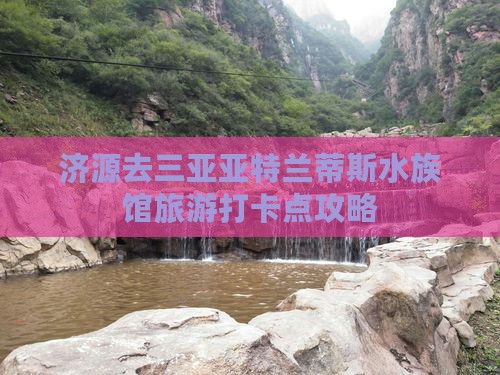济源去三亚亚特兰蒂斯水族馆旅游打卡点攻略