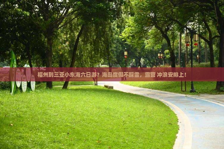 福州到三亚小东海六日游？海岛度假不踩雷，露营+冲浪安排上！