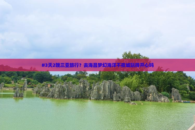 #3天2晚三亚旅行？去海昌梦幻海洋不夜城玩得开心吗