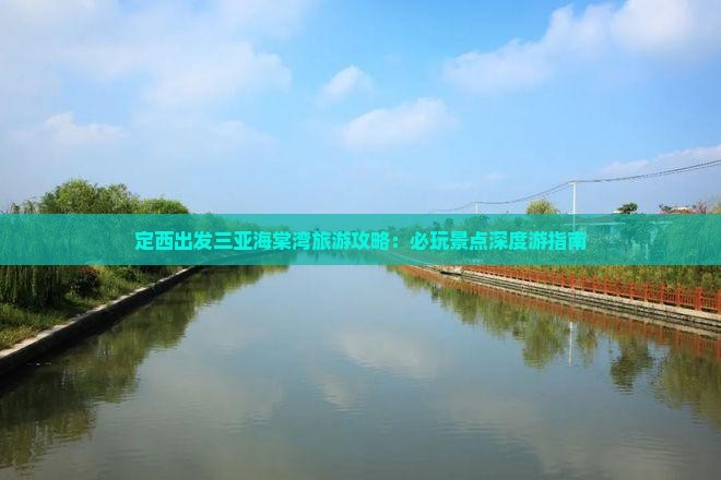 定西出发三亚海棠湾旅游攻略：必玩景点深度游指南