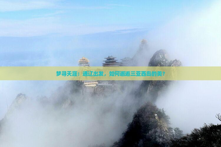 梦寻天涯：通辽出发，如何邂逅三亚西岛的美？
