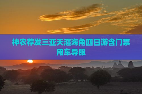 神农荐发三亚天涯海角四日游含门票用车导服