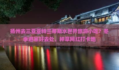 扬州去三亚亚特兰蒂斯水世界旅游小吃？冬季避寒好去处，种草网红打卡地