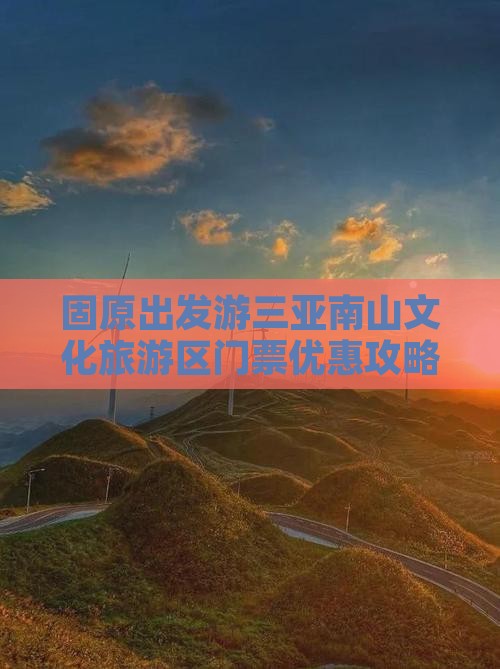 固原出发游三亚南山文化旅游区门票优惠攻略