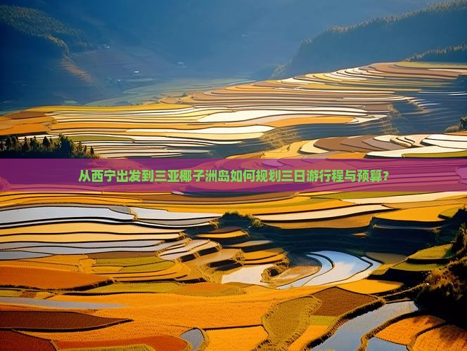 从西宁出发到三亚椰子洲岛如何规划三日游行程与预算？