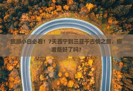 旅游小白必看！7天西宁到三亚千古情之旅，你准备好了吗？