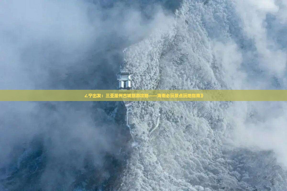 ∠宁出发：三亚崖州古城旅游攻略——海南必玩景点玩地指南》
