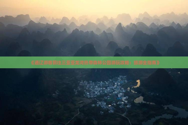 《通辽游客前往三亚亚龙湾热带森林公园游玩攻略：旅游全指南》