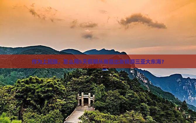 作为上班族，怎么用5天假期从南昌出发畅游三亚大东海？