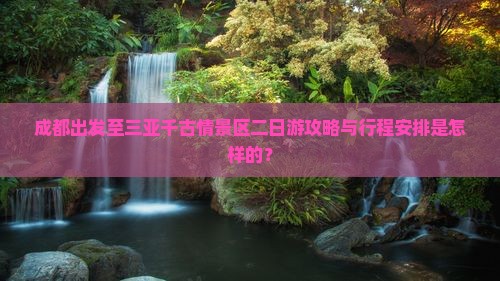 成都出发至三亚千古情景区二日游攻略与行程安排是怎样的？
