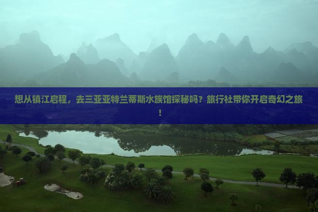 想从镇江启程，去三亚亚特兰蒂斯水族馆探秘吗？旅行社带你开启奇幻之旅！