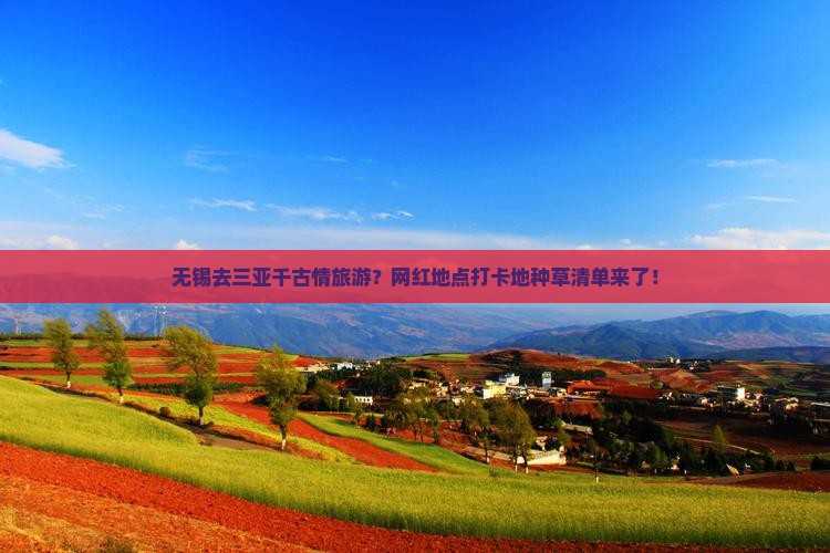 无锡去三亚千古情旅游？网红地点打卡地种草清单来了！