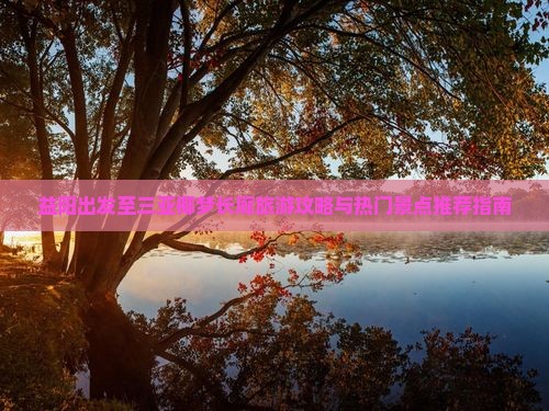 益阳出发至三亚椰梦长廊旅游攻略与热门景点推荐指南