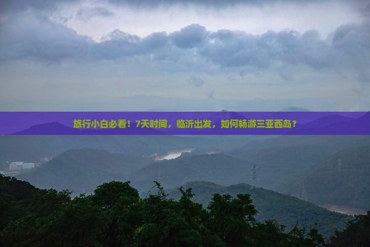 旅行小白必看！7天时间，临沂出发，如何畅游三亚西岛？
