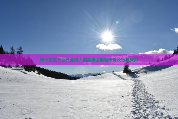株洲前往三亚三亚湾大型旅游团最新报价及行程安排