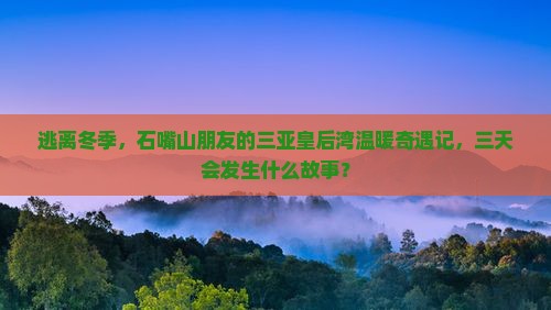 逃离冬季，石嘴山朋友的三亚皇后湾温暖奇遇记，三天会发生什么故事？