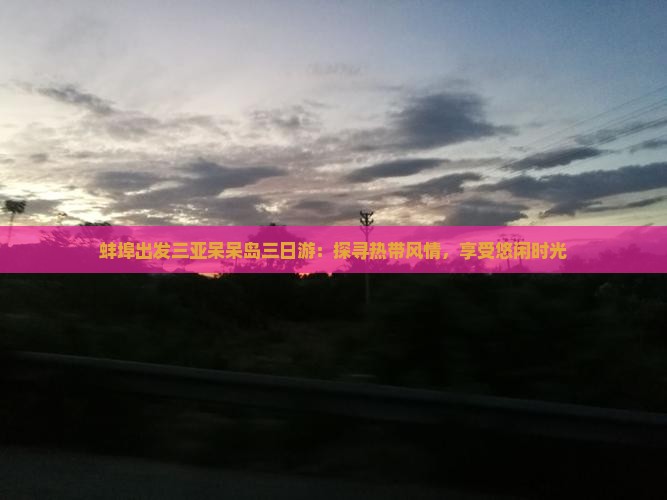 蚌埠出发三亚呆呆岛三日游：探寻热带风情，享受悠闲时光