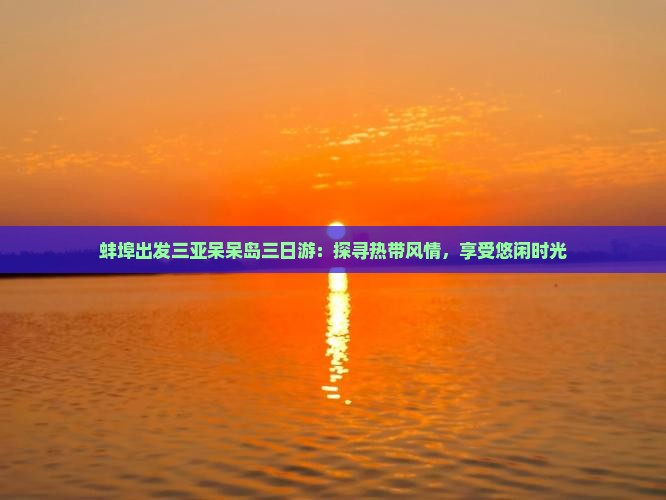 蚌埠出发三亚呆呆岛三日游：探寻热带风情，享受悠闲时光