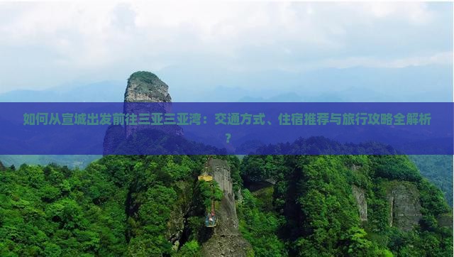 如何从宣城出发前往三亚三亚湾：交通方式、住宿推荐与旅行攻略全解析？
