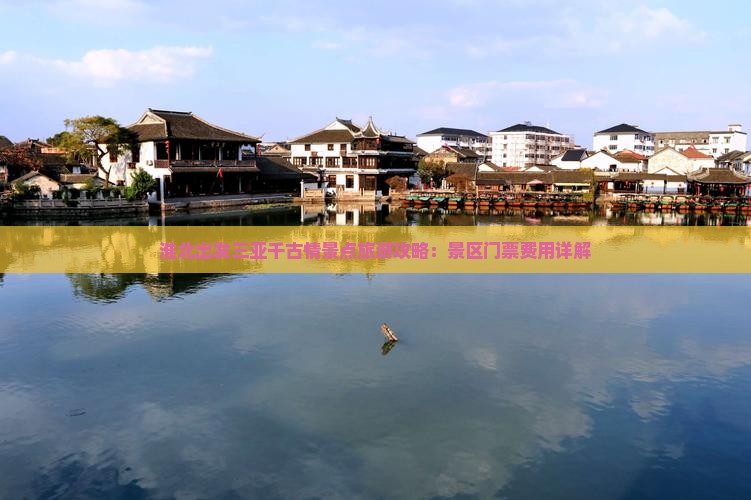 淮北出发三亚千古情景点旅游攻略：景区门票费用详解