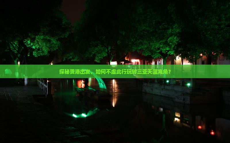 探秘贵港出发，如何不虚此行玩转三亚天涯海角？