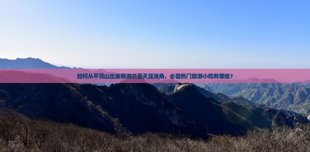 如何从平顶山出发畅游三亚天涯海角，必尝热门旅游小吃有哪些？