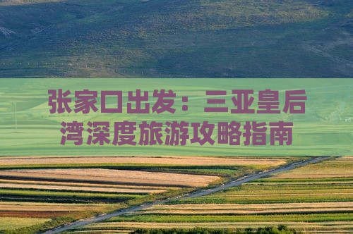 张家口出发：三亚皇后湾深度旅游攻略指南