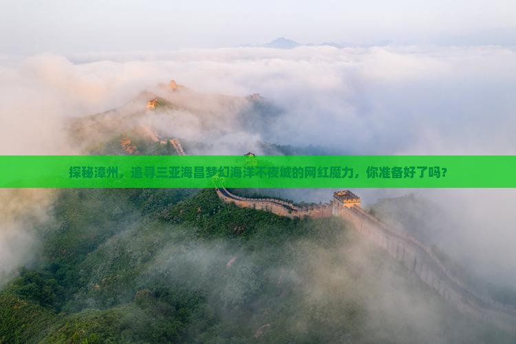 探秘漳州，追寻三亚海昌梦幻海洋不夜城的网红魔力，你准备好了吗？