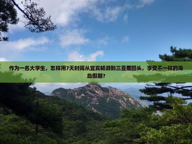 作为一名大学生，怎样用7天时间从宜宾畅游到三亚鹿回头，享受不一样的海岛假期？