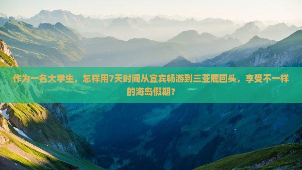 作为一名大学生，怎样用7天时间从宜宾畅游到三亚鹿回头，享受不一样的海岛假期？