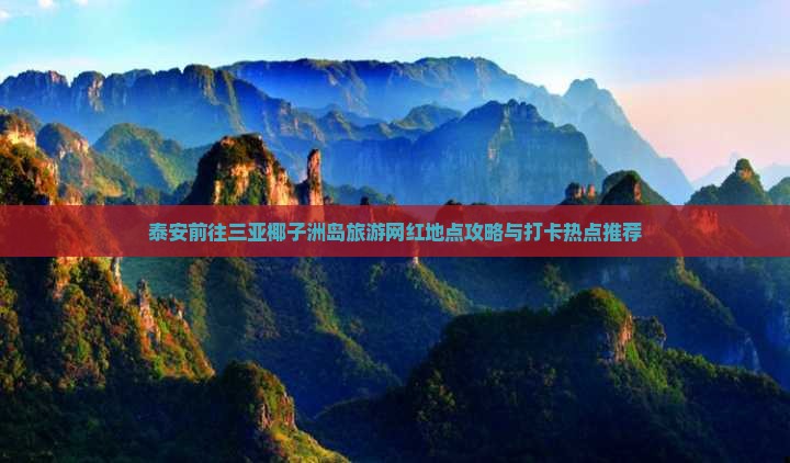 泰安前往三亚椰子洲岛旅游网红地点攻略与打卡热点推荐