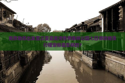 克孜勒苏出发至三亚亚龙湾热带森林公园七日游攻略及行程安排是怎样的？