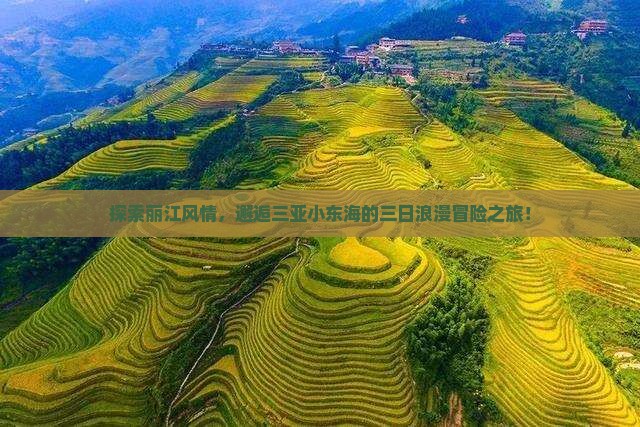 探索丽江风情，邂逅三亚小东海的三日浪漫冒险之旅！
