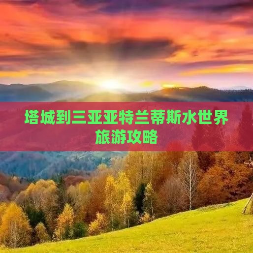 塔城到三亚亚特兰蒂斯水世界旅游攻略