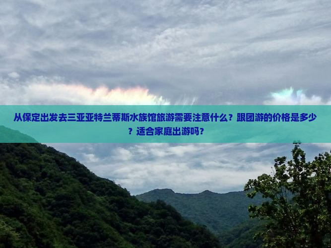 从保定出发去三亚亚特兰蒂斯水族馆旅游需要注意什么？跟团游的价格是多少？适合家庭出游吗？