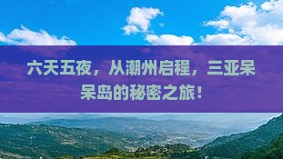 六天五夜，从潮州启程，三亚呆呆岛的秘密之旅！
