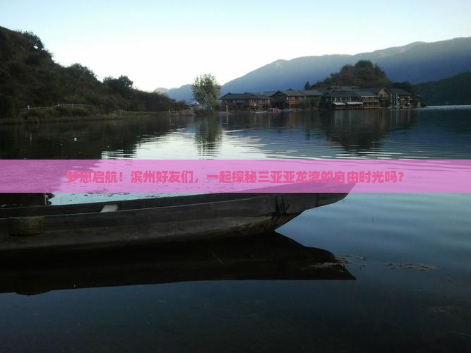 梦想启航！滨州好友们，一起探秘三亚亚龙湾的自由时光吗？