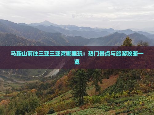 马鞍山前往三亚三亚湾哪里玩：热门景点与旅游攻略一览