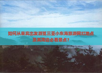 如何从来宾出发游览三亚小东海旅游网红地点及其周边必看景点？