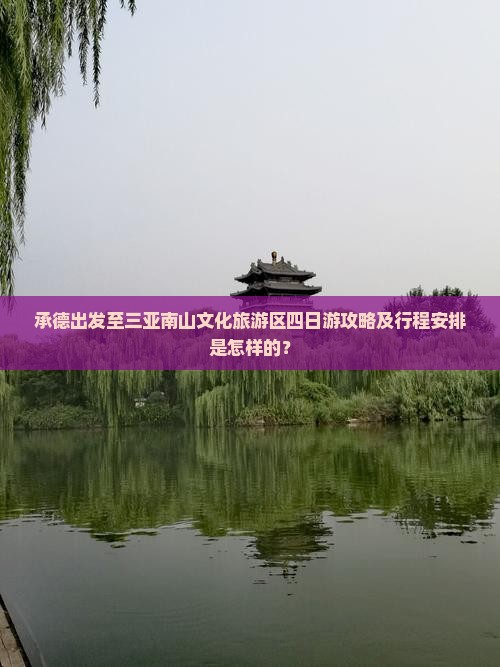 承德出发至三亚南山文化旅游区四日游攻略及行程安排是怎样的？
